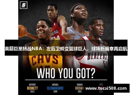 英超巨星转战NBA：左后卫蜕变篮球巨人，球场新篇章再启航